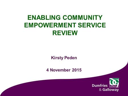 ENABLING COMMUNITY EMPOWERMENT SERVICE REVIEW Kirsty Peden 4 November 2015.