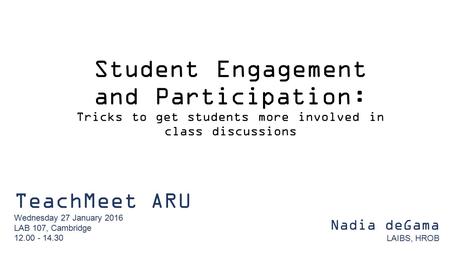 Student Engagement and Participation: Tricks to get students more involved in class discussions TeachMeet ARU Wednesday 27 January 2016 LAB 107, Cambridge.