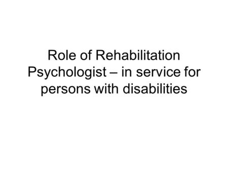 Role of Rehabilitation Psychologist – in service for persons with disabilities.