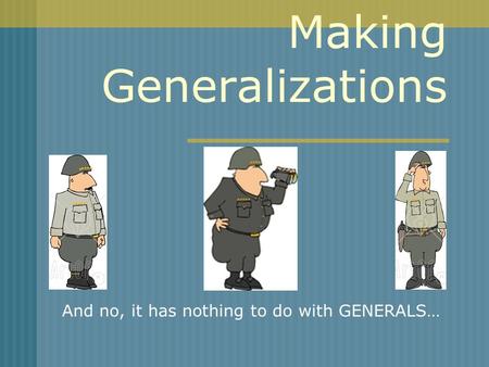 Making Generalizations And no, it has nothing to do with GENERALS…