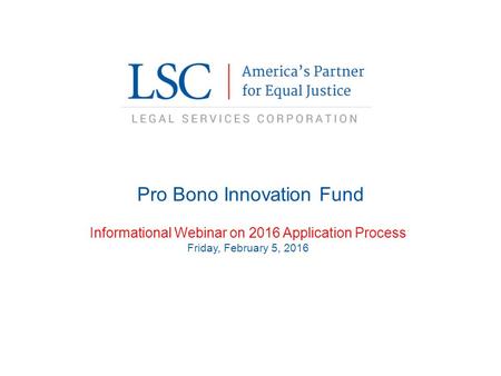 Pro Bono Innovation Fund Informational Webinar on 2016 Application Process Friday, February 5, 2016.