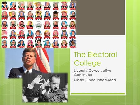 The Electoral College Liberal / Conservative Continued Urban / Rural Introduced.