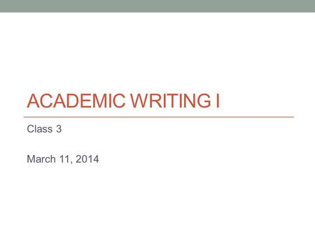 ACADEMIC WRITING I Class 3 March 11, 2014. Today - Sentence structure (continued) - Introduction to paragraphs.