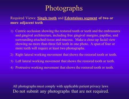 Required Views: Single tooth and Edentulous segment of two or more adjacent teeth All photographs must comply with applicable patient privacy laws Do not.
