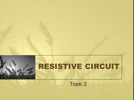 RESISTIVE CIRCUIT Topic 2.
