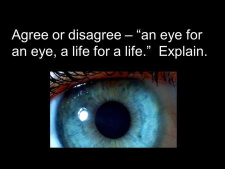 Agree or disagree – “an eye for an eye, a life for a life.” Explain.