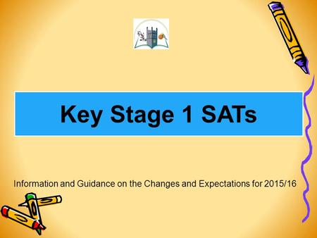 Key Stage 1 SATs Information and Guidance on the Changes and Expectations for 2015/16.