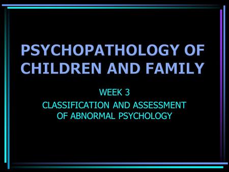 WEEK 3 CLASSIFICATION AND ASSESSMENT OF ABNORMAL PSYCHOLOGY.