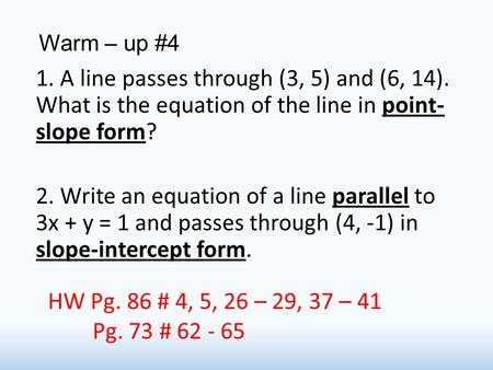 Warm – up #4 1. A line passes through (3, 5) and (6, 14). What is the equation of the line in point- slope form? 2. Write an equation of a line parallel.