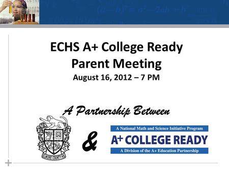 ECHS A+ College Ready Parent Meeting August 16, 2012 – 7 PM A Partnership Between &