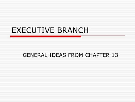 EXECUTIVE BRANCH GENERAL IDEAS FROM CHAPTER 13. Job Effectiveness  Why Presidents have trouble getting things done Other policy makers have their own.