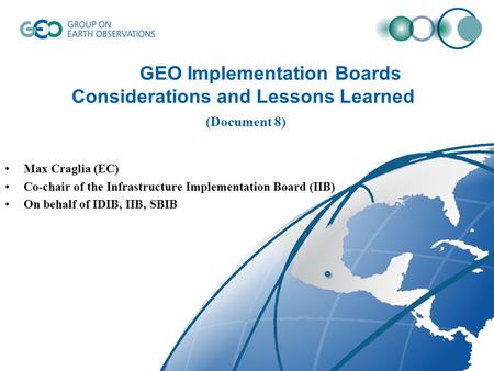 GEO Implementation Boards Considerations and Lessons Learned (Document 8) Max Craglia (EC) Co-chair of the Infrastructure Implementation Board (IIB) On.