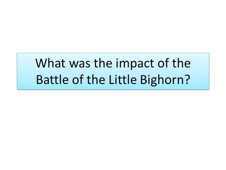 What was the impact of the Battle of the Little Bighorn?