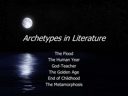 Archetypes in Literature The Flood The Human Year God-Teacher The Golden Age End of Childhood The Metamorphosis.