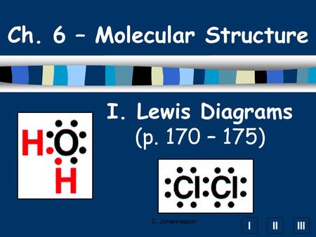 IIIIII C. Johannesson I. Lewis Diagrams (p. 170 – 175) Ch. 6 – Molecular Structure.