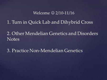 Welcome 2/10-11/16 1. Turn in Quick Lab and Dihybrid Cross 2. Other Mendelian Genetics and Disorders Notes 3. Practice Non-Mendelian Genetics.