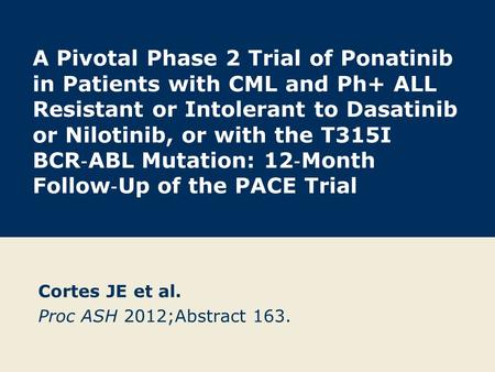 A Pivotal Phase 2 Trial of Ponatinib in Patients with CML and Ph+ ALL Resistant or Intolerant to Dasatinib or Nilotinib, or with the T315I BCR ‐ ABL Mutation: