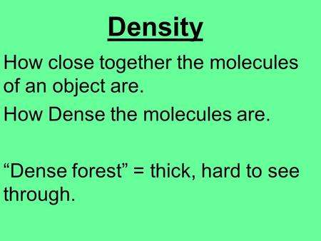 Density How close together the molecules of an object are. How Dense the molecules are. “Dense forest” = thick, hard to see through.