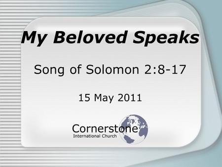 My Beloved Speaks Song of Solomon 2:8-17 15 May 2011.