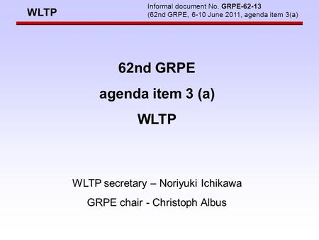 WLTP Informal document No. GRPE-62-13 (62nd GRPE, 6-10 June 2011, agenda item 3(a) 62nd GRPE agenda item 3 (a) WLTP WLTP secretary – Noriyuki Ichikawa.
