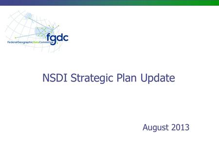NSDI Strategic Plan Update August 2013. NSDI Strategic Plan – Purpose/Scope Purpose: Develop a concise, updated strategic plan to guide the Federal government’s.