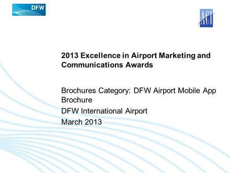 2013 Excellence in Airport Marketing and Communications Awards Brochures Category: DFW Airport Mobile App Brochure DFW International Airport March 2013.