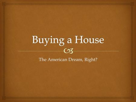 The American Dream, Right?.   Find a house you like using zillow.comzillow.com  What community?  How many bedrooms?  How many bathrooms?  Dining.