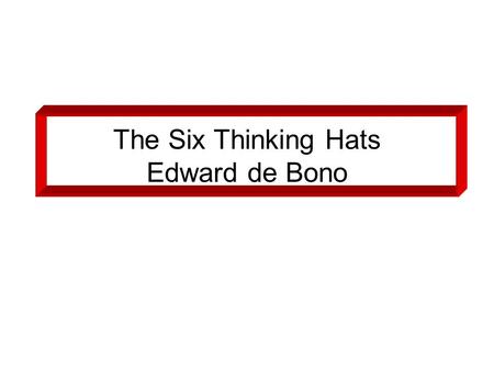 The Six Thinking Hats Edward de Bono. Six Coloured Hats “Put on your thinking cap” “I am wearing my parent hat” Six hats to put on or take off: –White-Yellow.