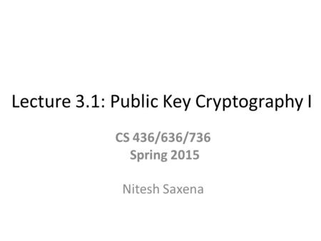Lecture 3.1: Public Key Cryptography I CS 436/636/736 Spring 2015 Nitesh Saxena.
