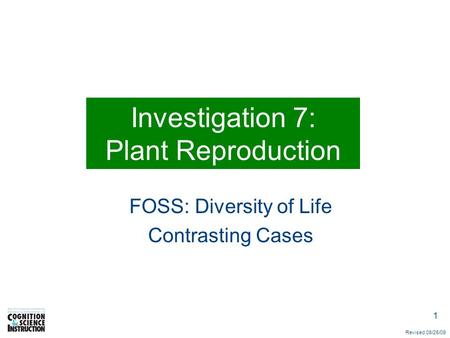 1 Investigation 7: Plant Reproduction FOSS: Diversity of Life Contrasting Cases Revised 08/25/09.