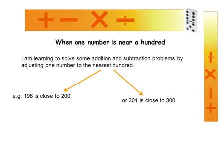 When one number is near a hundred I am learning to solve some addition and subtraction problems by adjusting one number to the nearest hundred. or 301.