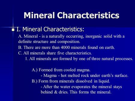 Mineral Characteristics I. Mineral Characteristics: I. Mineral Characteristics: A. Mineral - is a naturally occurring, inorganic solid with a definite.