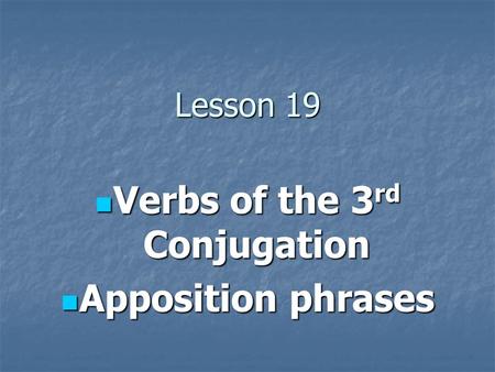 Lesson 19 Verbs of the 3 rd Conjugation Verbs of the 3 rd Conjugation Apposition phrases Apposition phrases.