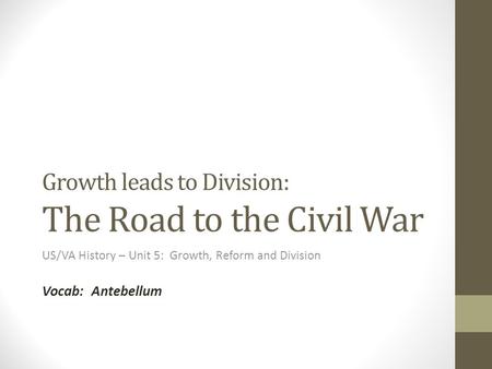 Growth leads to Division: The Road to the Civil War US/VA History – Unit 5: Growth, Reform and Division Vocab: Antebellum.