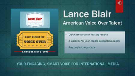 Lance Blair American Voice Over Talent YOUR ENGAGING, SMART VOICE FOR INTERNATIONAL MEDIA Quick turnaround, lasting results A partner for your media production.