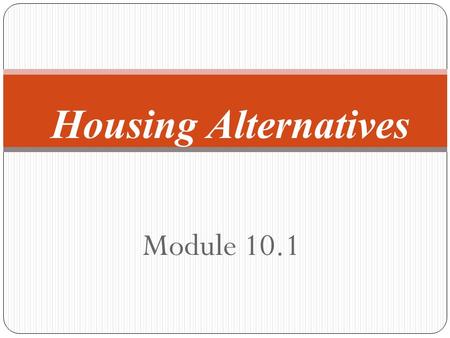 Module 10.1 Housing Alternatives. Apartment: a unit of rooms you rent to live in where there is more than one unit in the building House: a single dwelling.