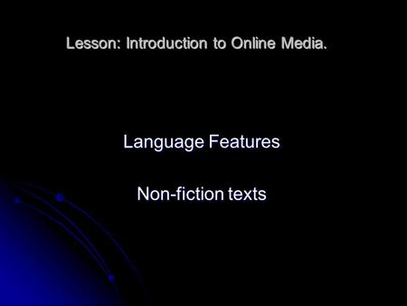 Lesson: Introduction to Online Media. Language Features Non-fiction texts.
