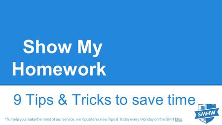 Show My Homework 9 Tips & Tricks to save time *To help you make the most of our service, we’ll publish a new Tips & Tricks every Monday on the SMH blog.blog.