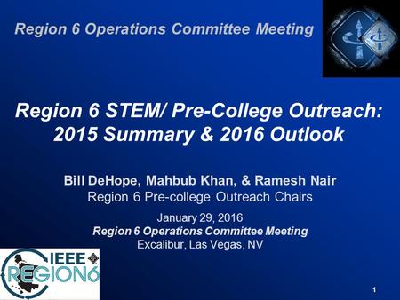 1 Region 6 STEM/ Pre-College Outreach: 2015 Summary & 2016 Outlook Bill DeHope, Mahbub Khan, & Ramesh Nair Region 6 Pre-college Outreach Chairs January.