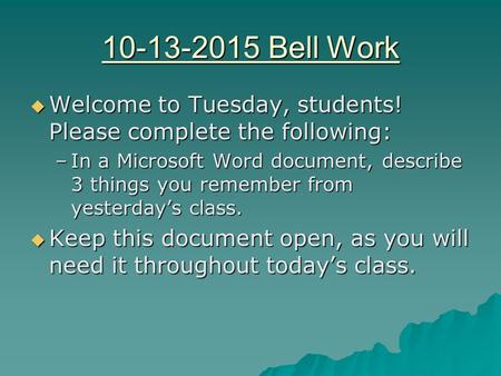 10-13-2015 Bell Work  Welcome to Tuesday, students! Please complete the following: –In a Microsoft Word document, describe 3 things you remember from.