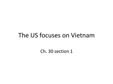 The US focuses on Vietnam Ch. 30 section 1. Early American involvement The Growth of Vietnamese Nationalism – Vietnam ruled by France. Official name: