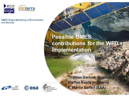 GMES Global Monitoring of Environment and Security Possible GMES contributions for the WFD implementation Thomas Dworak (Ecologic) Steffen Kuntz (Infoterra)