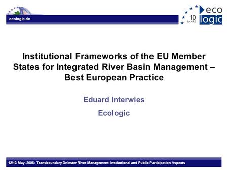 Ecologic.de 12/13 May, 2006: Transboundary Dniester River Management: Institutional and Public Participation Aspects Institutional Frameworks of the EU.