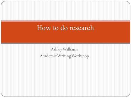 Ashley Williams Academic Writing Workshop How to do research.