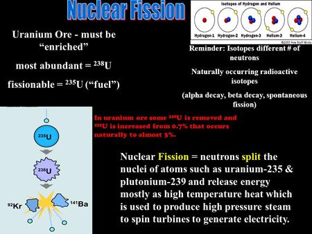 Uranium Ore - must be “enriched” most abundant = 238 U fissionable = 235 U (“fuel”) Reminder: Isotopes different # of neutrons Naturally occurring radioactive.