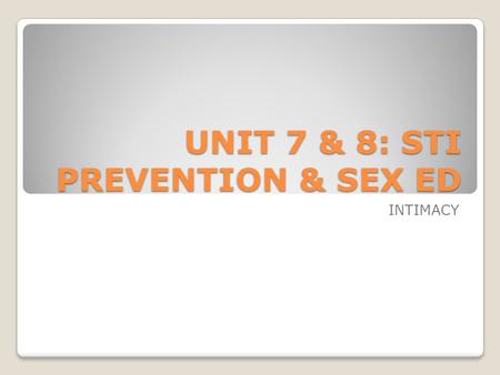 UNIT 7 & 8: STI PREVENTION & SEX ED INTIMACY. WHAT IS INTIMACY? “in to me see” Allowing another person to see into us Sharing who we are with another.