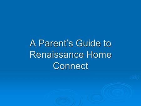 A Parent’s Guide to Renaissance Home Connect. What is Renaissance Home Connect? Renaissance Home Connect is a tool that connects the school and home to.
