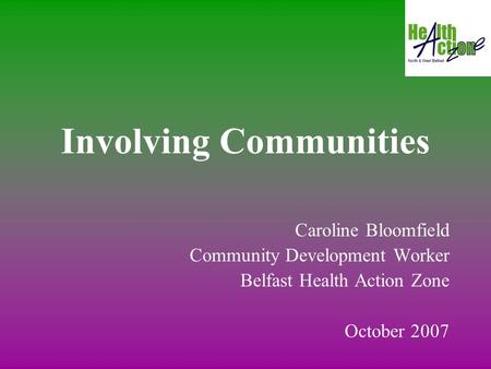 Involving Communities Caroline Bloomfield Community Development Worker Belfast Health Action Zone October 2007.