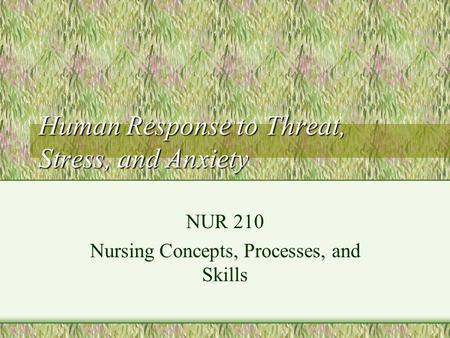 Human Response to Threat, Stress, and Anxiety NUR 210 Nursing Concepts, Processes, and Skills.