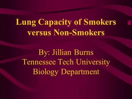 Lung Capacity of Smokers versus Non-Smokers By: Jillian Burns Tennessee Tech University Biology Department.